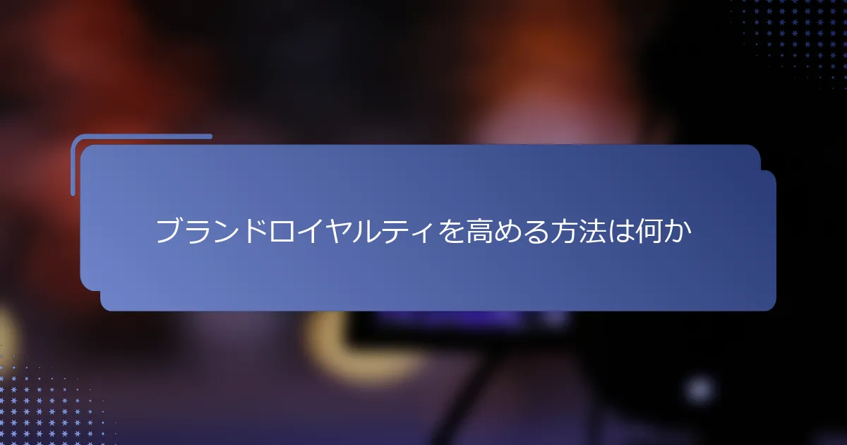 ブランドロイヤルティを高める方法は何か