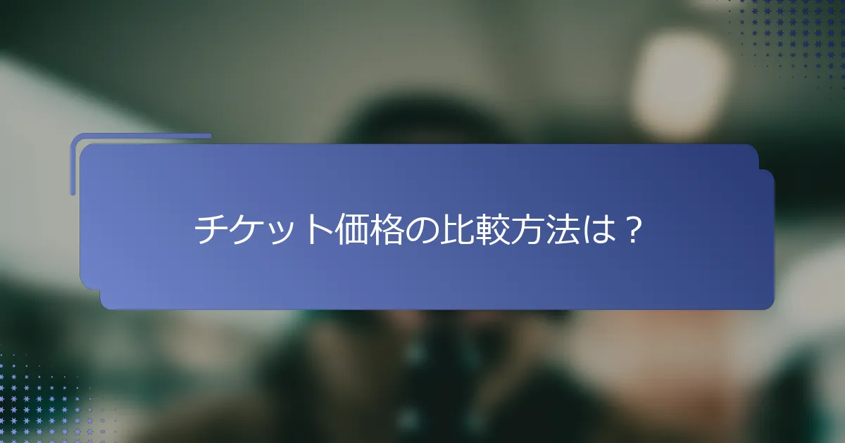 チケット価格の比較方法は？