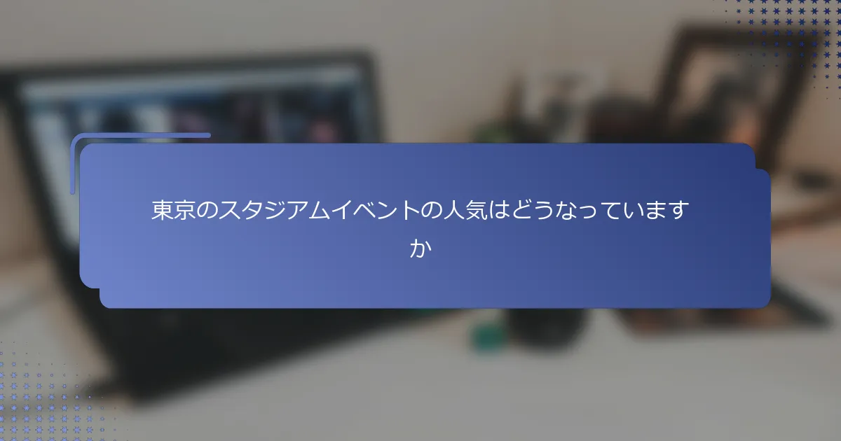 東京のスタジアムイベントの人気はどうなっていますか