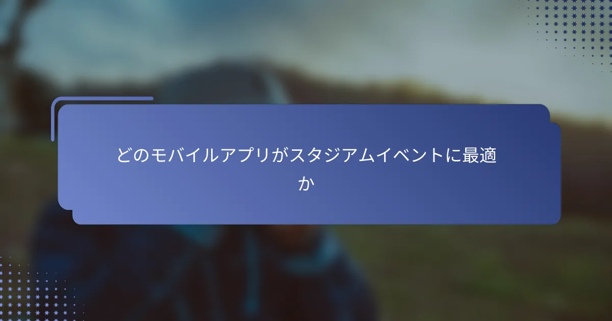 どのモバイルアプリがスタジアムイベントに最適か