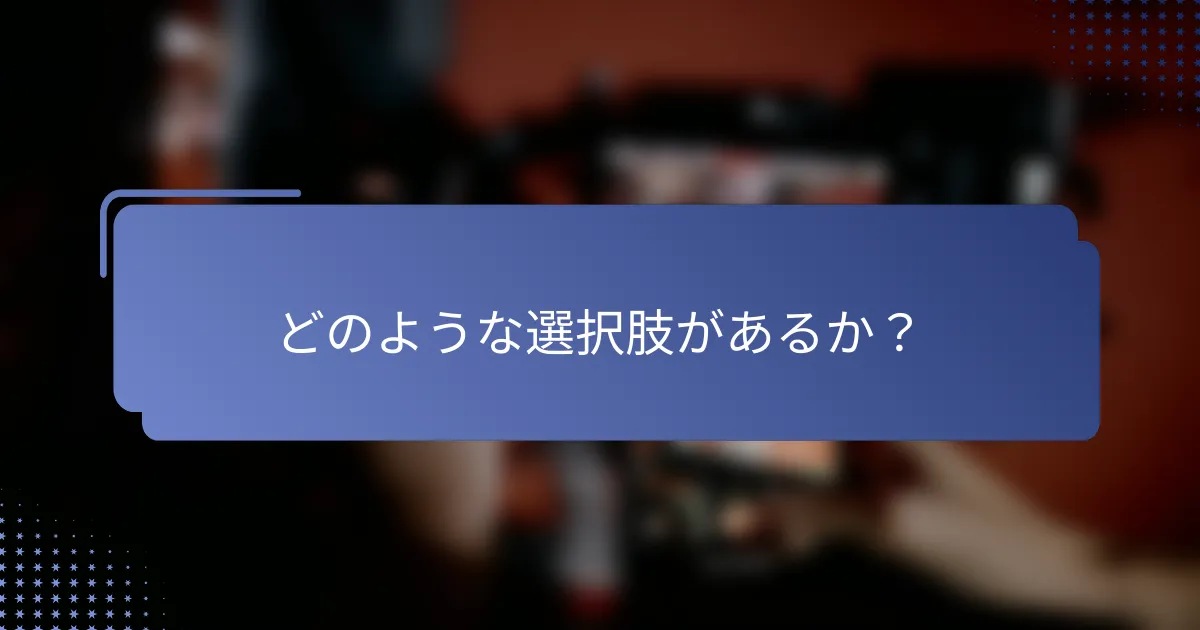 どのような選択肢があるか？