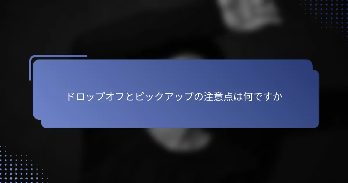 ドロップオフとピックアップの注意点は何ですか