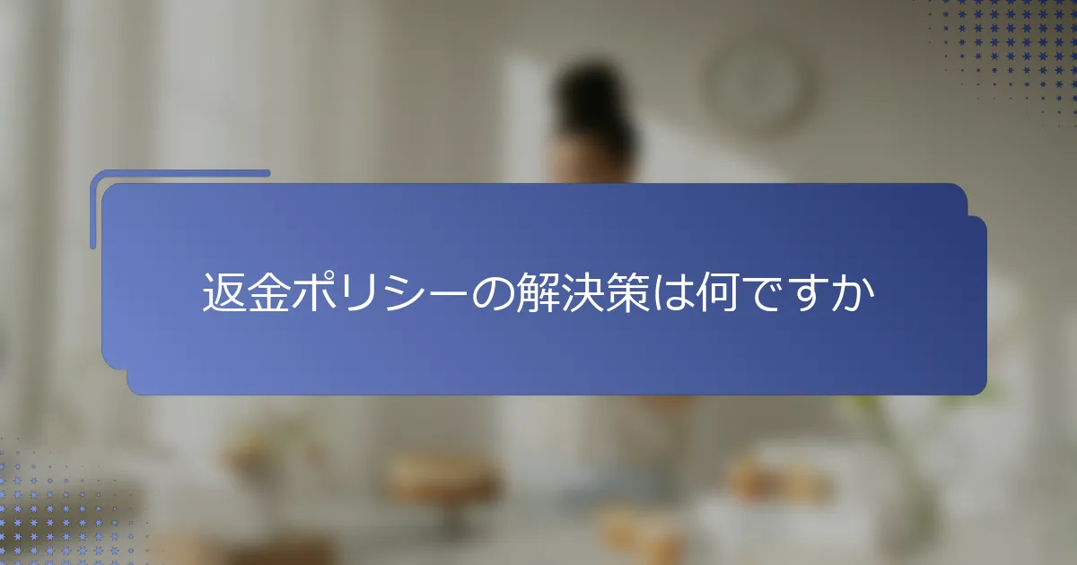 返金ポリシーの解決策は何ですか
