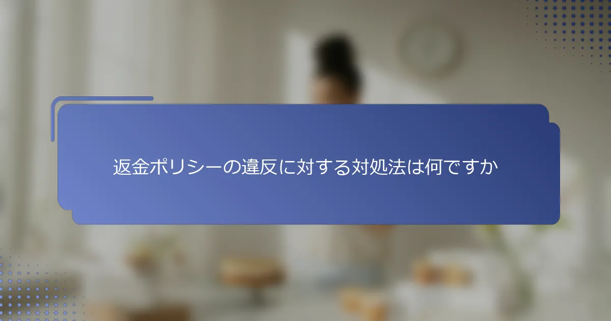 返金ポリシーの違反に対する対処法は何ですか