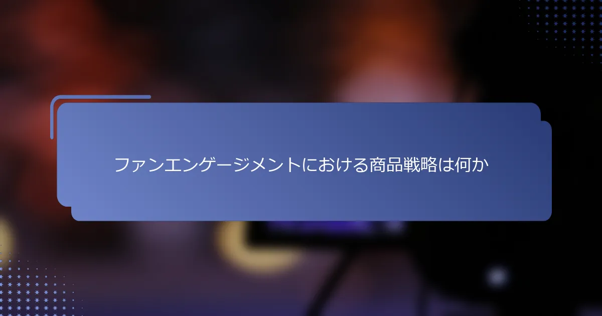 ファンエンゲージメントにおける商品戦略は何か