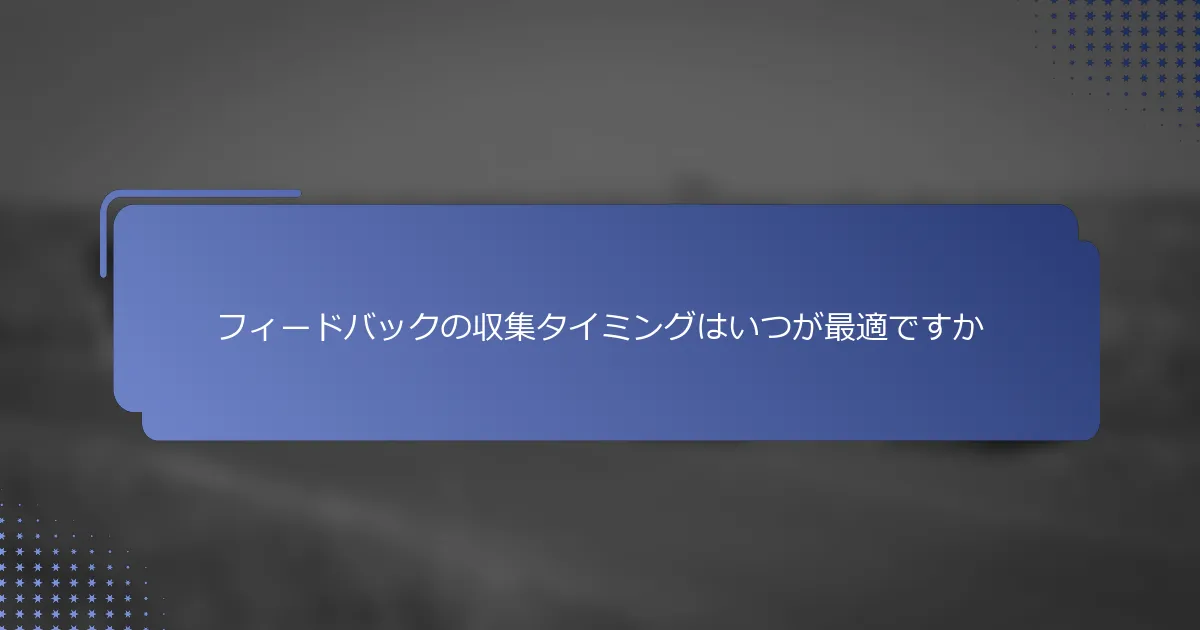 フィードバックの収集タイミングはいつが最適ですか