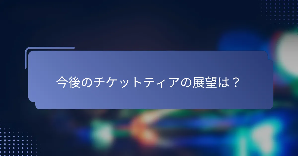 今後のチケットティアの展望は？