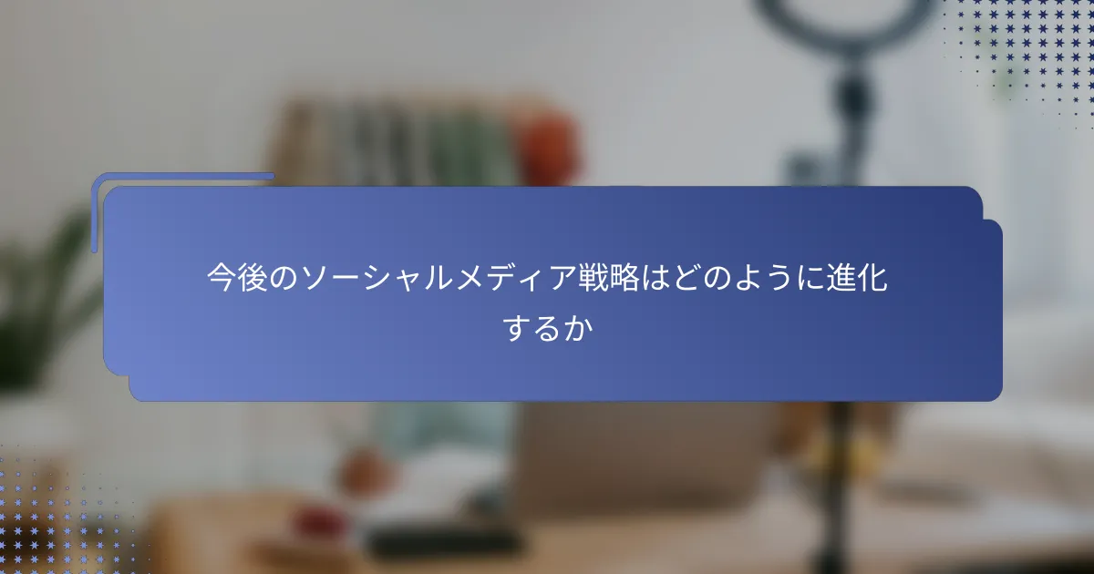 今後のソーシャルメディア戦略はどのように進化するか