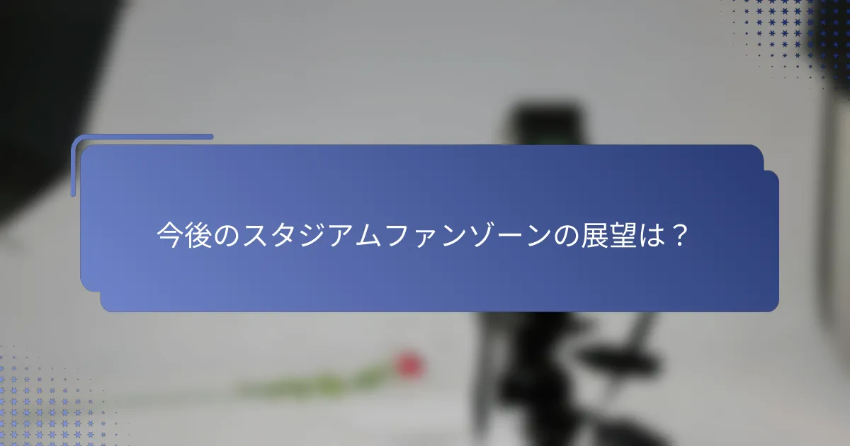 今後のスタジアムファンゾーンの展望は？