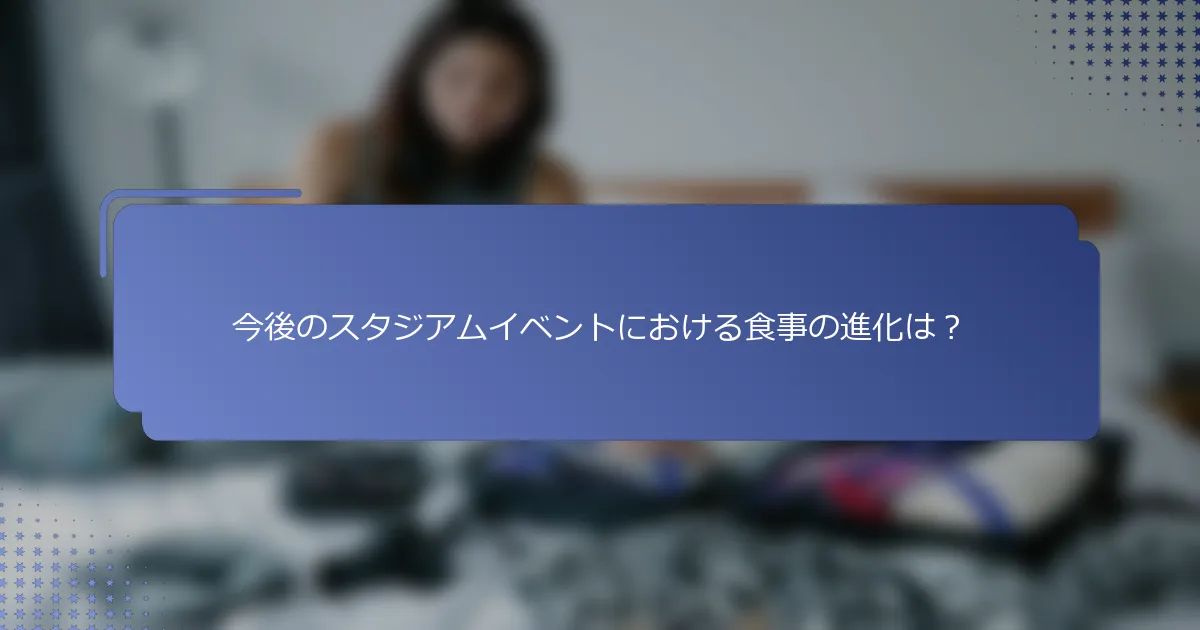 今後のスタジアムイベントにおける食事の進化は？