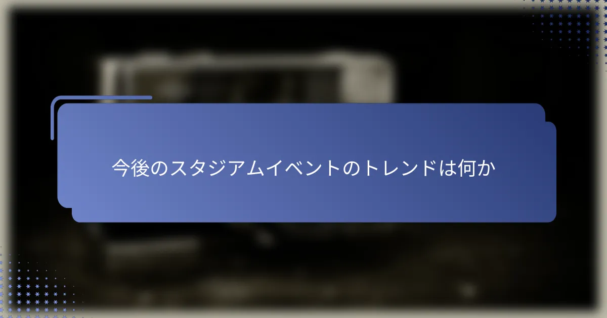 今後のスタジアムイベントのトレンドは何か