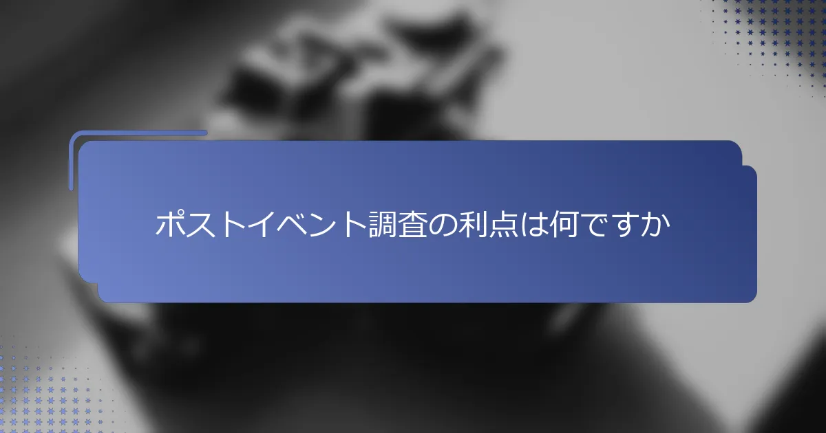 ポストイベント調査の利点は何ですか