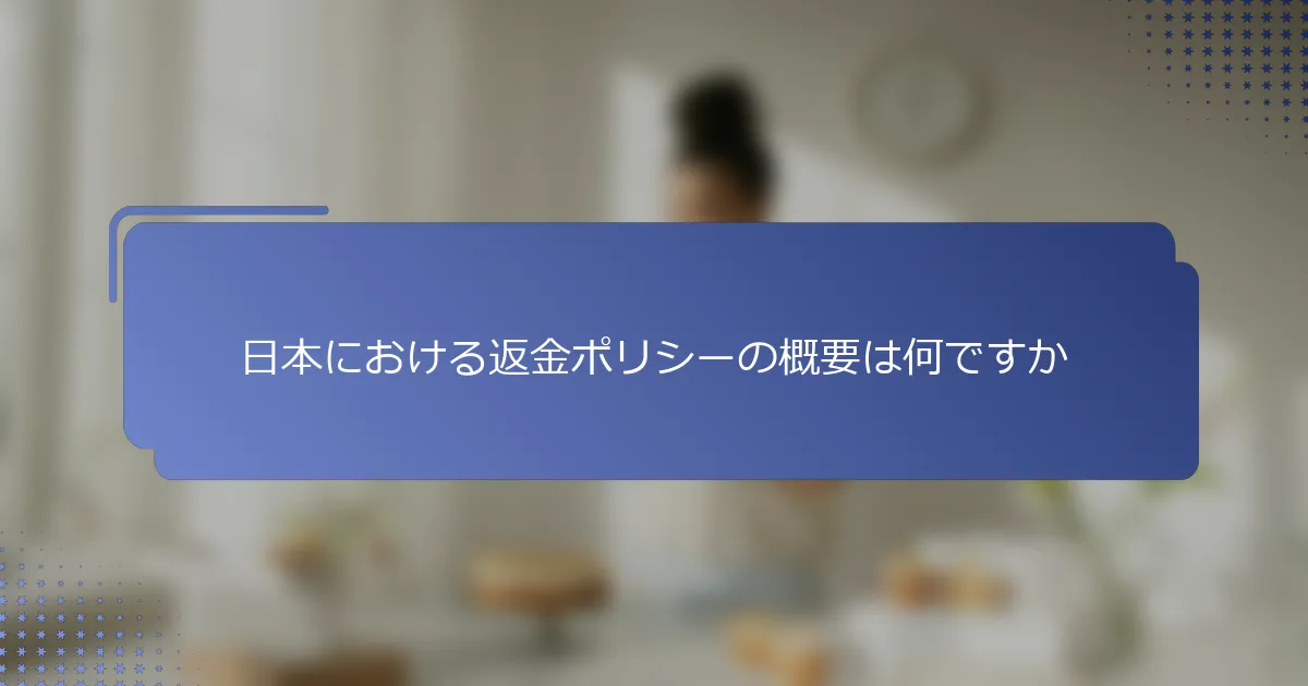 日本における返金ポリシーの概要は何ですか