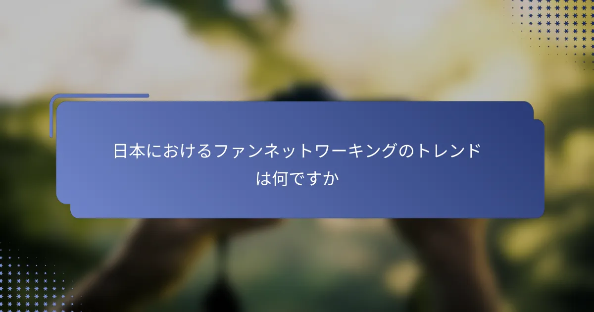日本におけるファンネットワーキングのトレンドは何ですか
