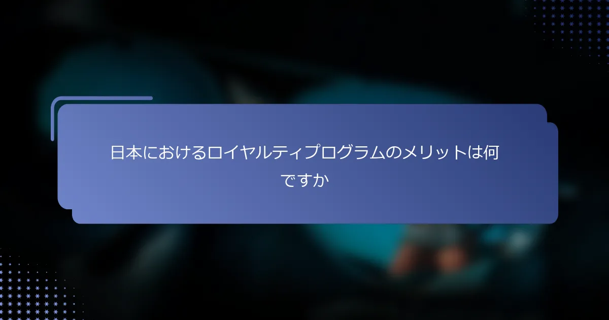 日本におけるロイヤルティプログラムのメリットは何ですか
