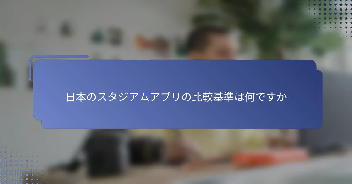 日本のスタジアムアプリの比較基準は何ですか