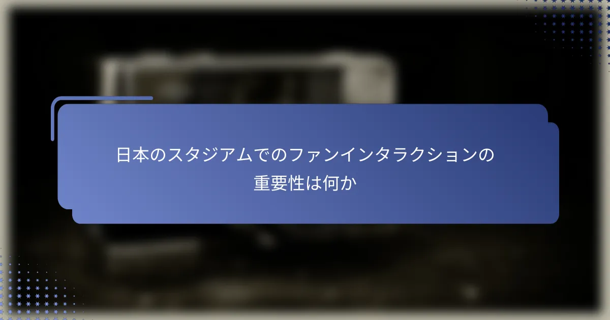 日本のスタジアムでのファンインタラクションの重要性は何か