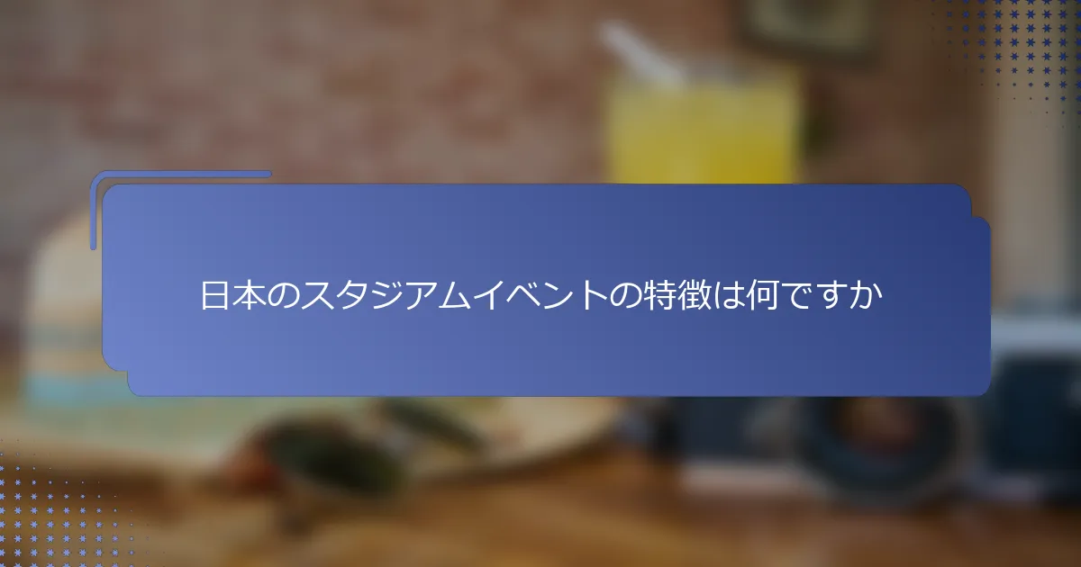 日本のスタジアムイベントの特徴は何ですか