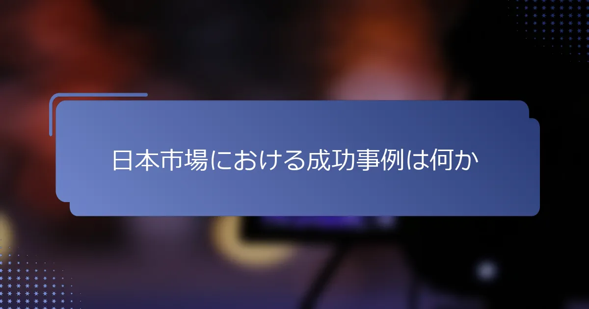 日本市場における成功事例は何か