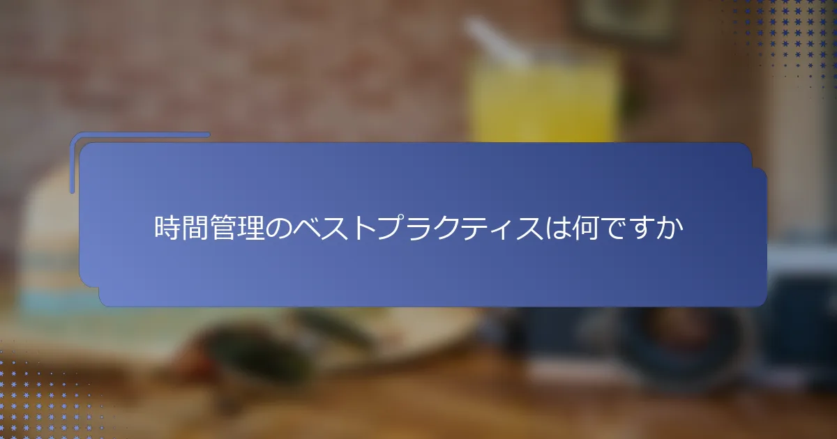 時間管理のベストプラクティスは何ですか