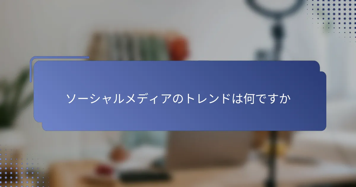 ソーシャルメディアのトレンドは何ですか