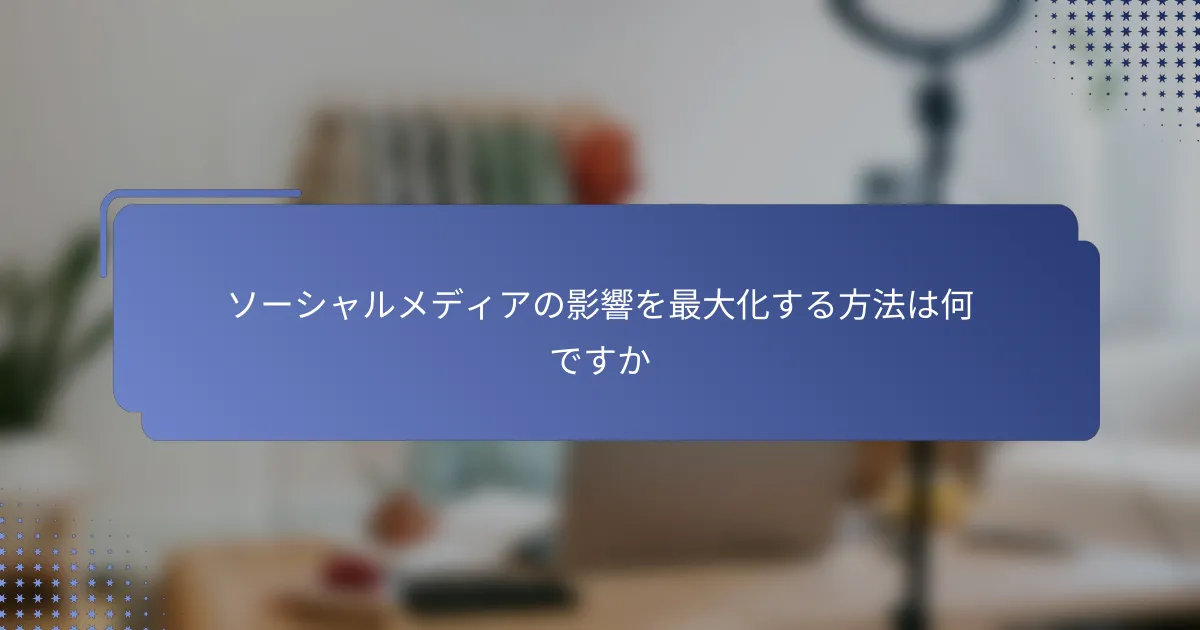 ソーシャルメディアの影響を最大化する方法は何ですか