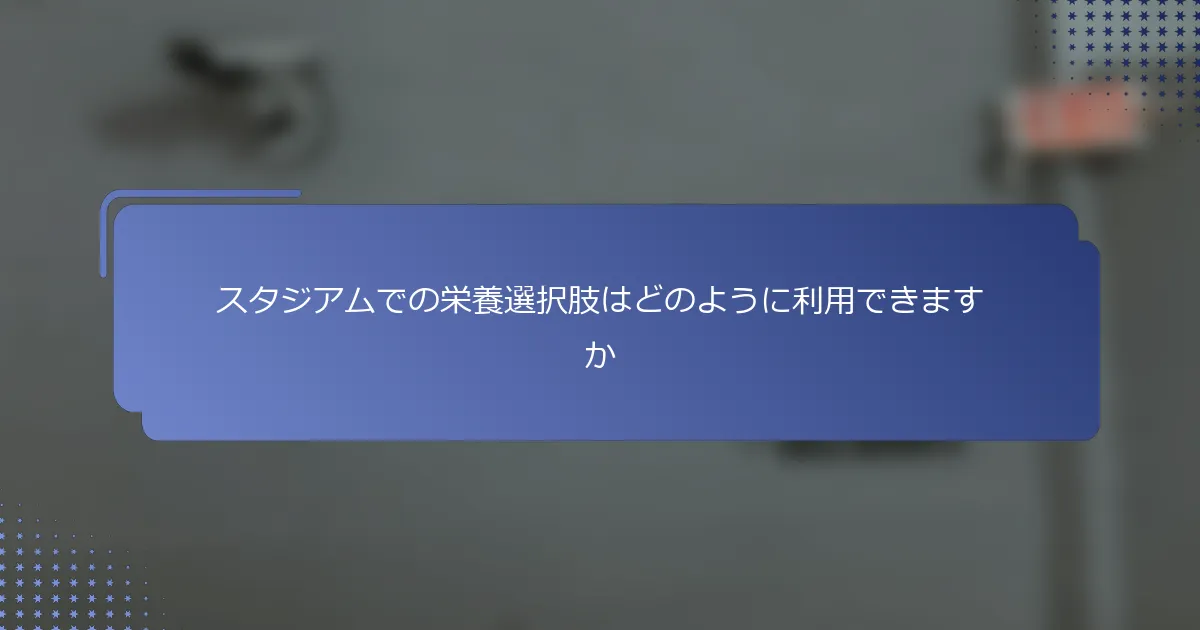 スタジアムでの栄養選択肢はどのように利用できますか