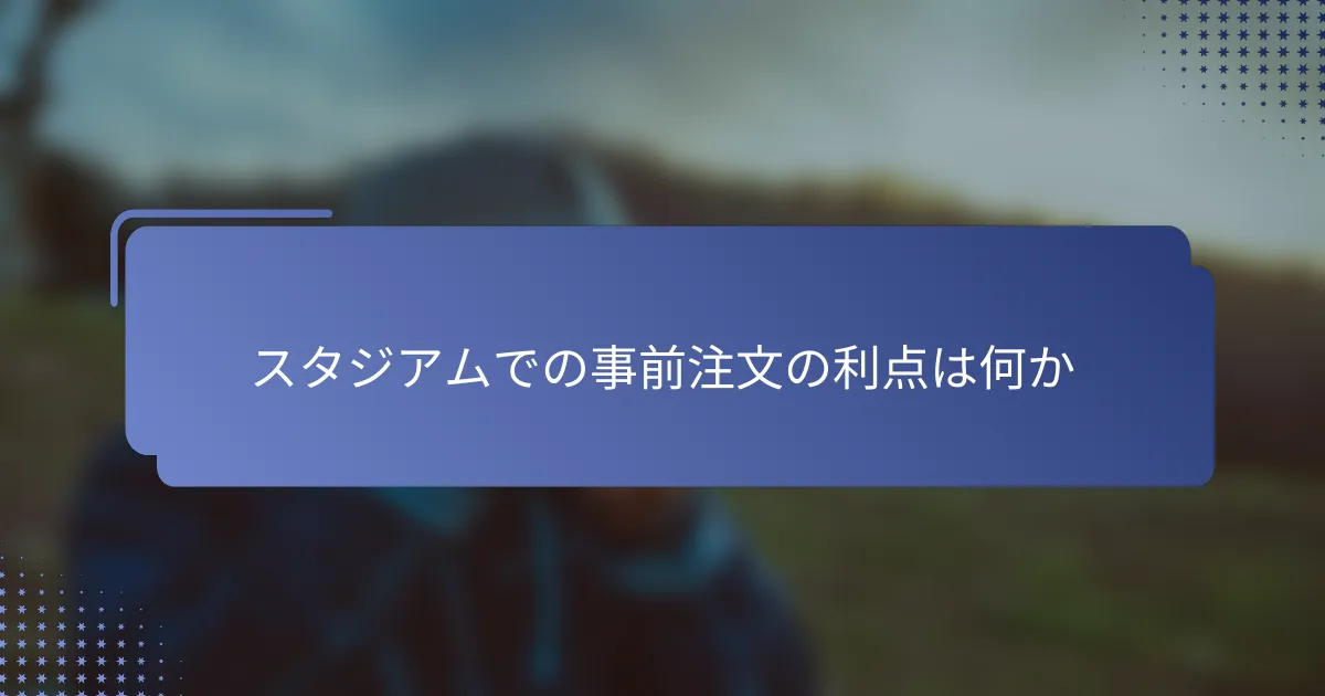 スタジアムでの事前注文の利点は何か