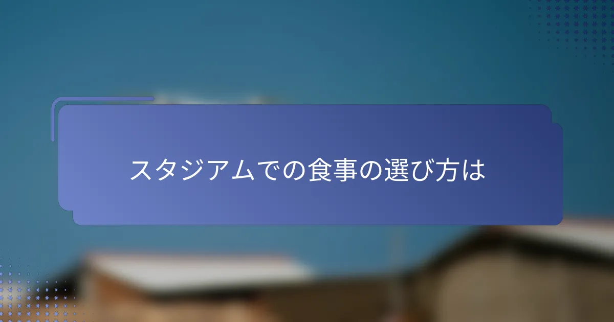 スタジアムでの食事の選び方は