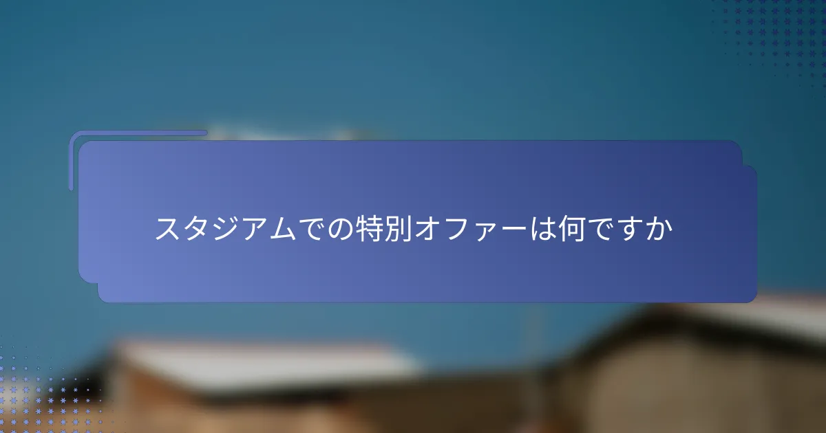 スタジアムでの特別オファーは何ですか