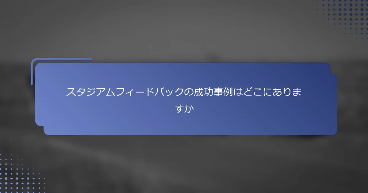 スタジアムフィードバックの成功事例はどこにありますか