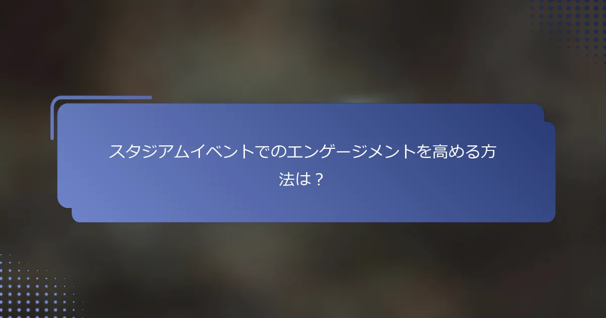 スタジアムイベントでのエンゲージメントを高める方法は？