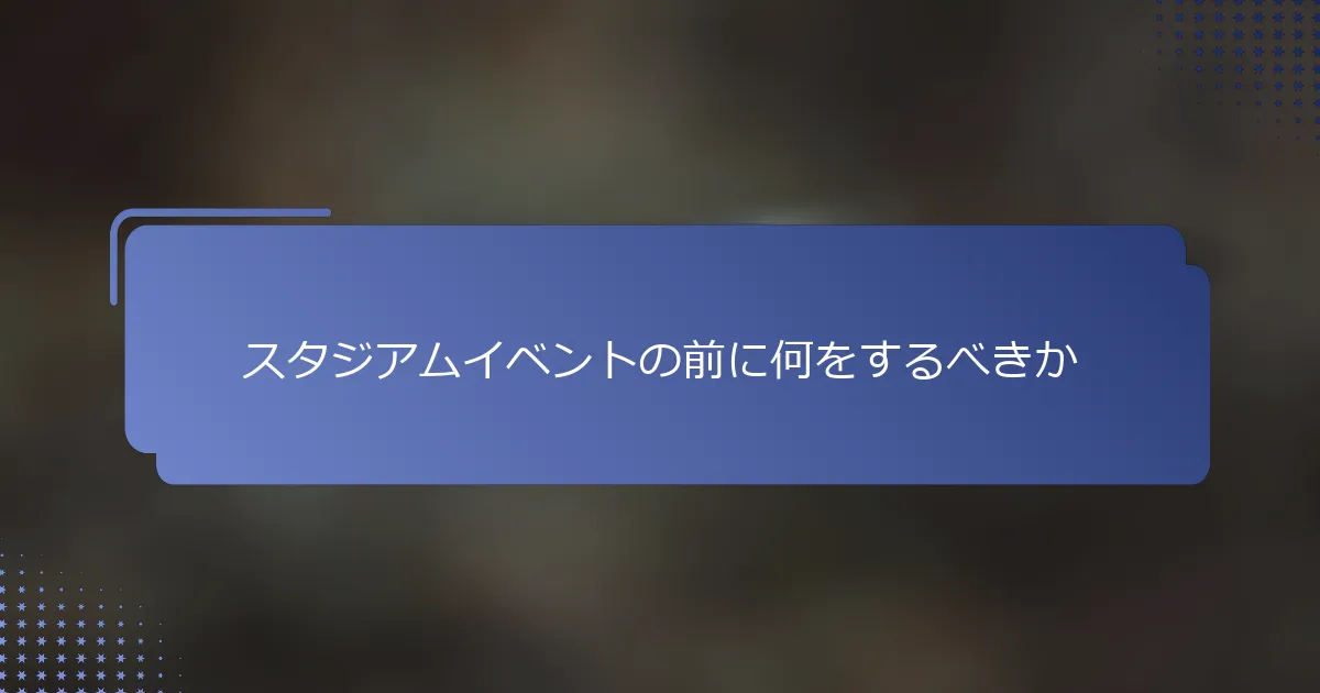 スタジアムイベントの前に何をするべきか