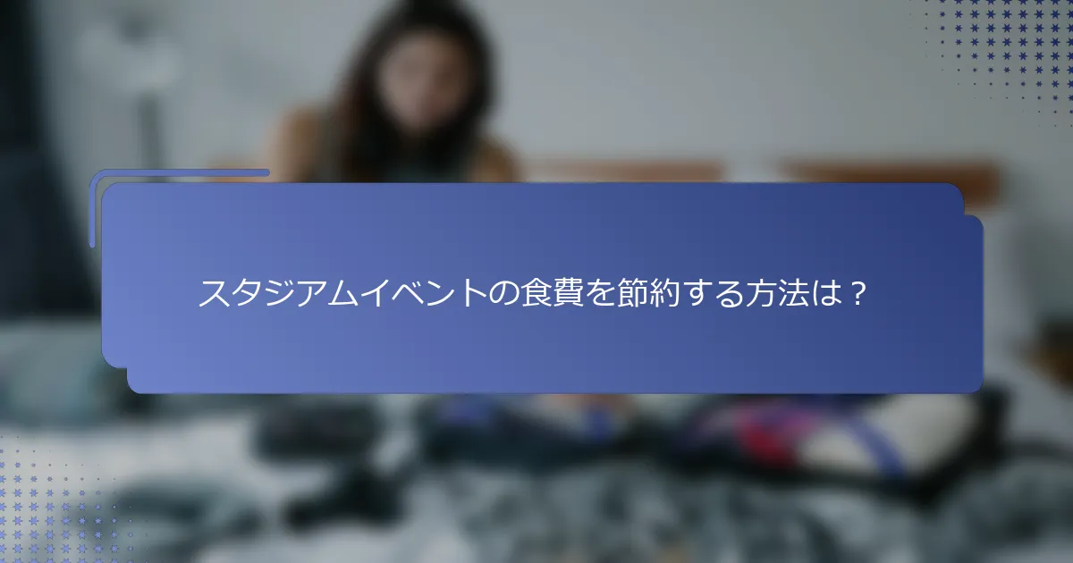スタジアムイベントの食費を節約する方法は？