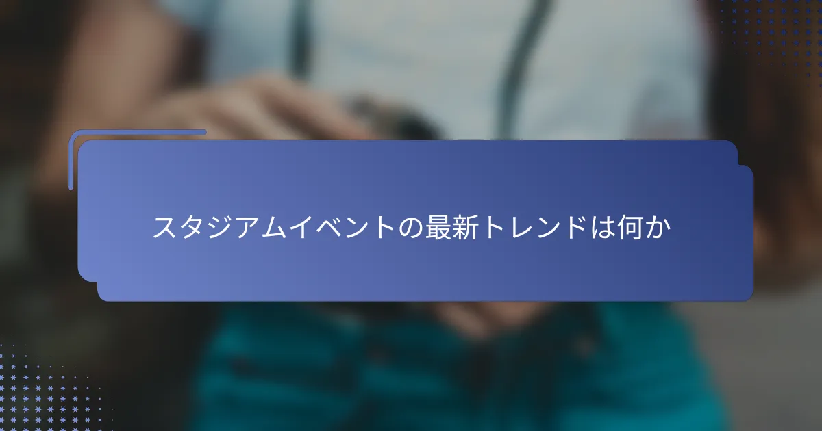 スタジアムイベントの最新トレンドは何か