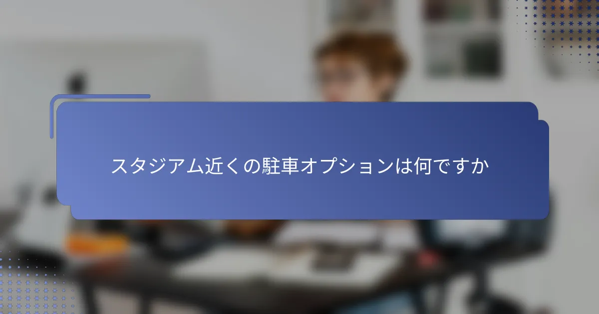スタジアム近くの駐車オプションは何ですか
