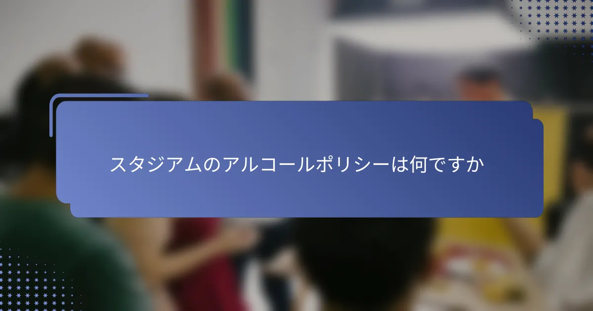 スタジアムのアルコールポリシーは何ですか