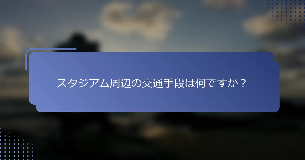 スタジアム周辺の交通手段は何ですか？