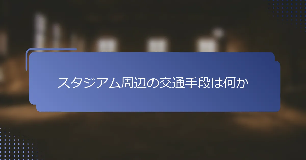 スタジアム周辺の交通手段は何か