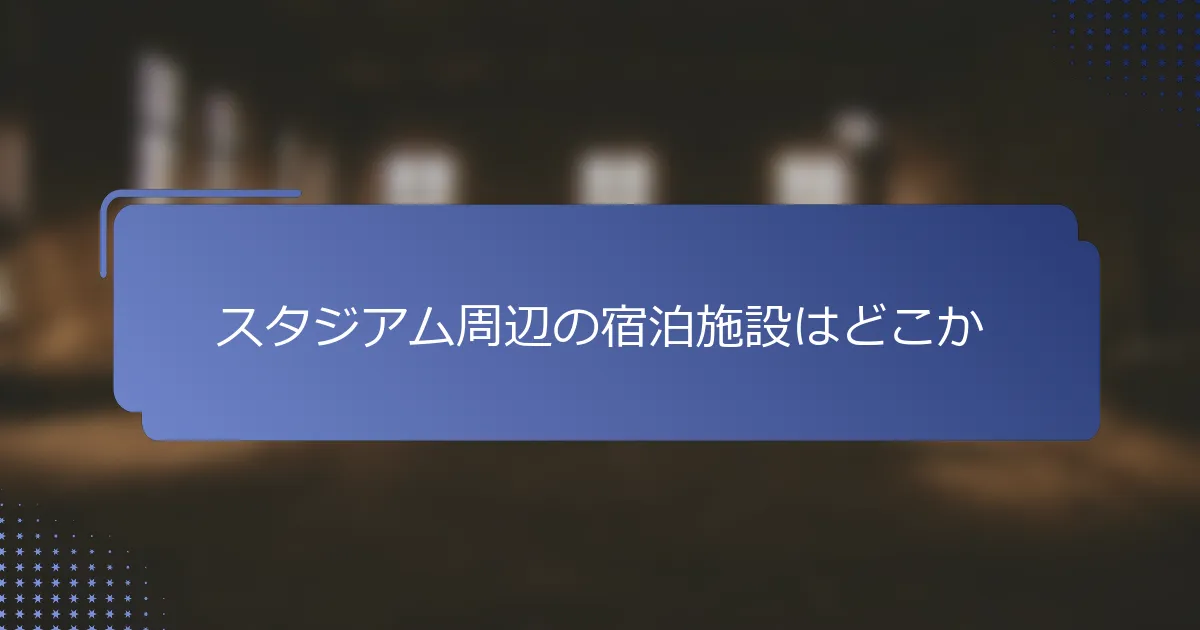 スタジアム周辺の宿泊施設はどこか