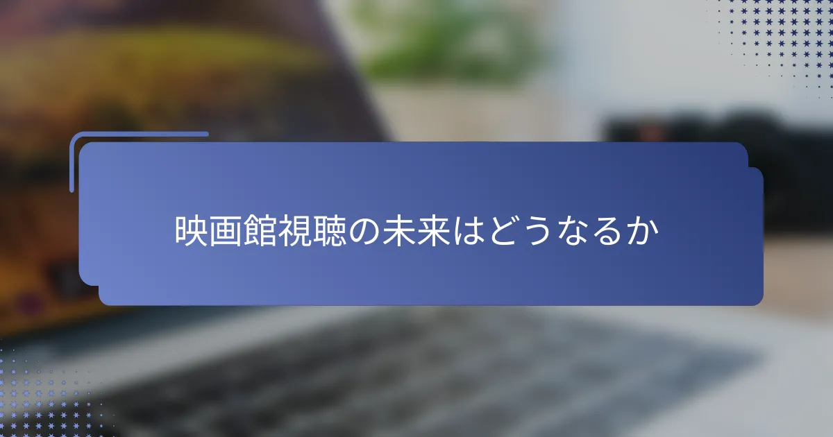 映画館視聴の未来はどうなるか